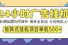 24小时广告挂机 单机收益500+ 矩阵式操作，设备越多收益越大，小白轻... 